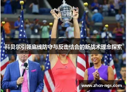 科贝尔引领底线防守与反击结合的新战术理念探索