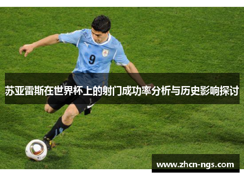 苏亚雷斯在世界杯上的射门成功率分析与历史影响探讨
