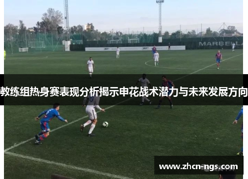 教练组热身赛表现分析揭示申花战术潜力与未来发展方向