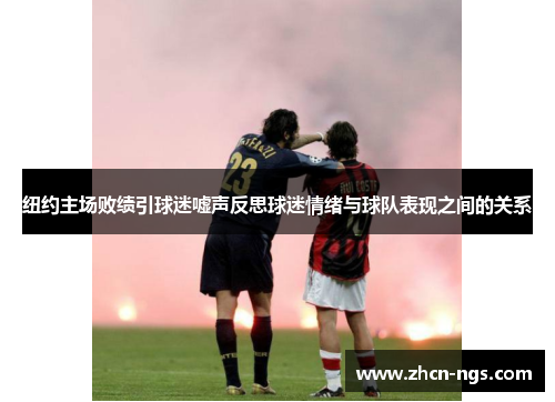 纽约主场败绩引球迷嘘声反思球迷情绪与球队表现之间的关系