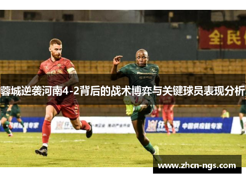 蓉城逆袭河南4-2背后的战术博弈与关键球员表现分析