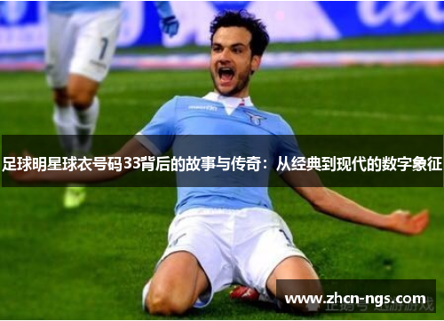足球明星球衣号码33背后的故事与传奇：从经典到现代的数字象征