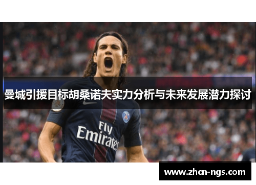 曼城引援目标胡桑诺夫实力分析与未来发展潜力探讨