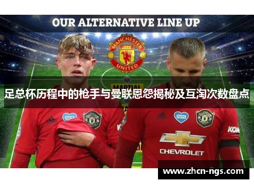 足总杯历程中的枪手与曼联恩怨揭秘及互淘次数盘点