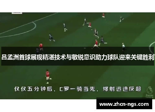吕孟洲首球展现精湛技术与敏锐意识助力球队迎来关键胜利