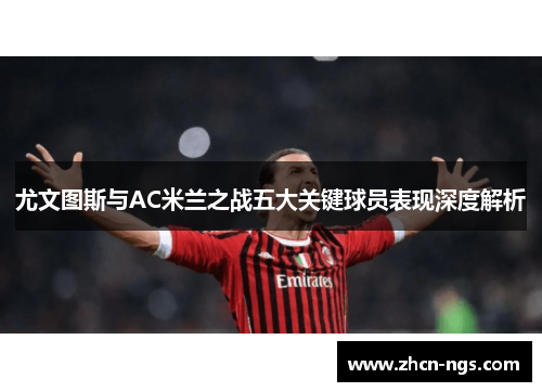 尤文图斯与AC米兰之战五大关键球员表现深度解析