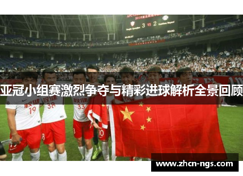 亚冠小组赛激烈争夺与精彩进球解析全景回顾