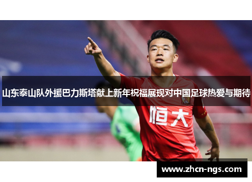 山东泰山队外援巴力斯塔献上新年祝福展现对中国足球热爱与期待