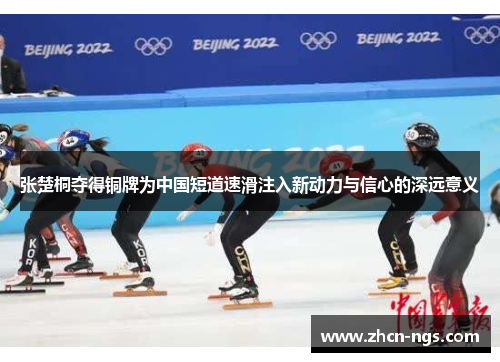 张楚桐夺得铜牌为中国短道速滑注入新动力与信心的深远意义