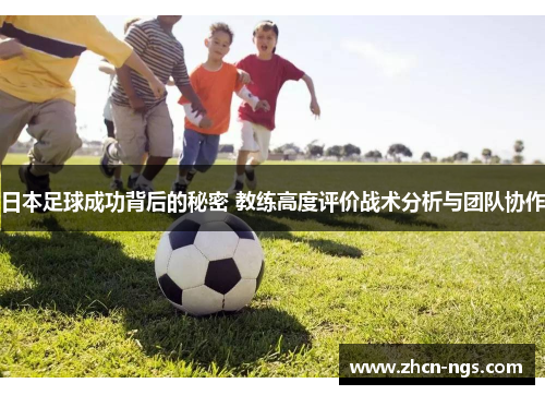 日本足球成功背后的秘密 教练高度评价战术分析与团队协作