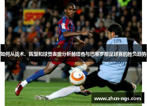如何从战术、阵型和球员表现分析赫塔费与巴塞罗那足球赛的胜负趋势