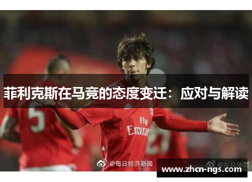 菲利克斯在马竞的态度变迁：应对与解读