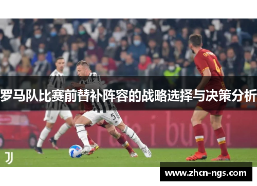 罗马队比赛前替补阵容的战略选择与决策分析