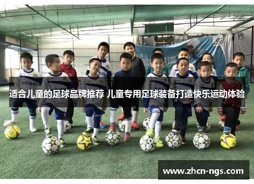 适合儿童的足球品牌推荐 儿童专用足球装备打造快乐运动体验