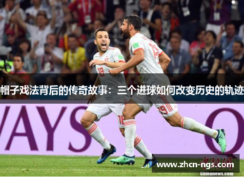 帽子戏法背后的传奇故事：三个进球如何改变历史的轨迹