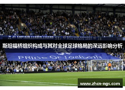 斯坦福桥组织构成与其对全球足球格局的深远影响分析