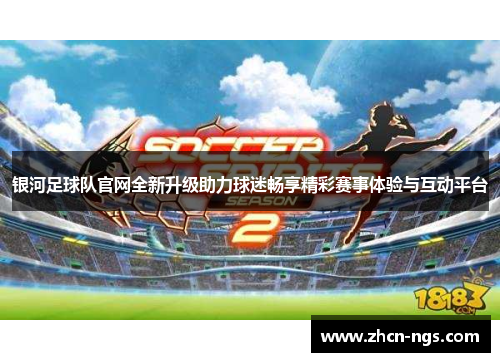 银河足球队官网全新升级助力球迷畅享精彩赛事体验与互动平台