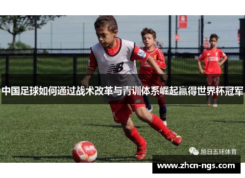 中国足球如何通过战术改革与青训体系崛起赢得世界杯冠军