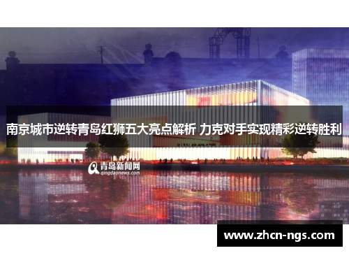 南京城市逆转青岛红狮五大亮点解析 力克对手实现精彩逆转胜利