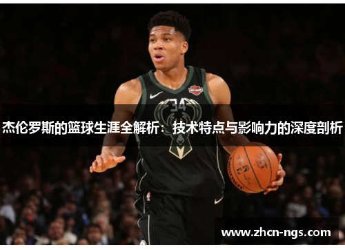 杰伦罗斯的篮球生涯全解析：技术特点与影响力的深度剖析