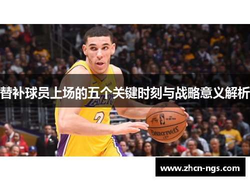替补球员上场的五个关键时刻与战略意义解析