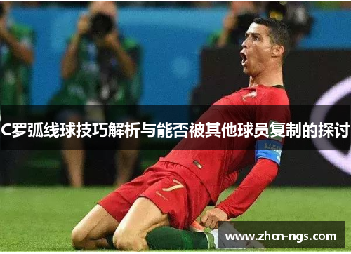 C罗弧线球技巧解析与能否被其他球员复制的探讨