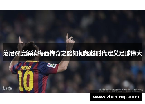 范尼深度解读梅西传奇之路如何超越时代定义足球伟大