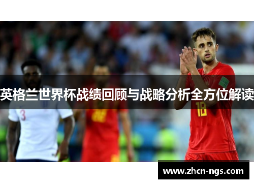 英格兰世界杯战绩回顾与战略分析全方位解读