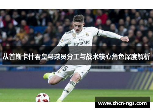 从普斯卡什看皇马球员分工与战术核心角色深度解析