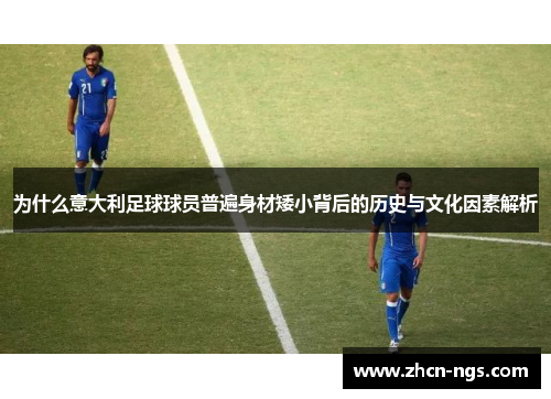 为什么意大利足球球员普遍身材矮小背后的历史与文化因素解析