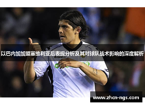 以巴内加加盟塞维利亚后表现分析及其对球队战术影响的深度解析