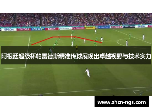 阿根廷超级杯帕雷德斯精准传球展现出卓越视野与技术实力