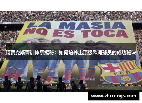 阿贾克斯青训体系揭秘：如何培养出顶级欧洲球员的成功秘诀