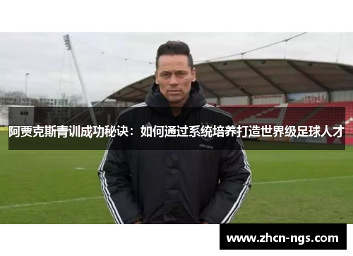 阿贾克斯青训成功秘诀：如何通过系统培养打造世界级足球人才